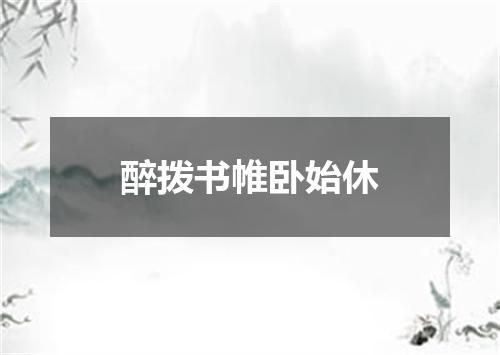 醉拨书帷卧始休