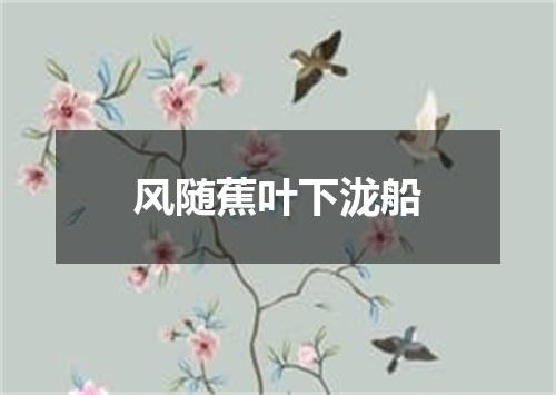 风随蕉叶下泷船