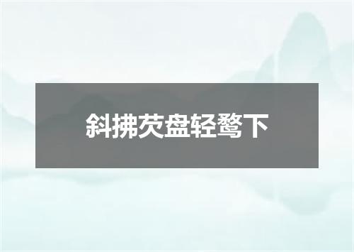 斜拂芡盘轻鹜下
