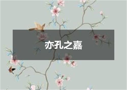 亦孔之嘉