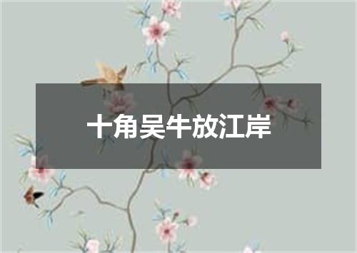 十角吴牛放江岸