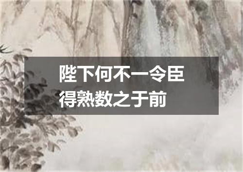 陛下何不一令臣得熟数之于前