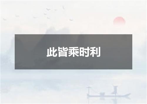 此皆乘时利
