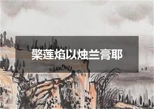 檠莲焰以烛兰膏耶