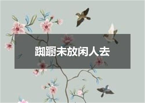 踟蹰未放闲人去