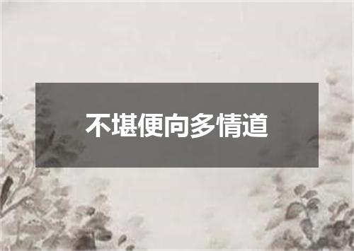 不堪便向多情道