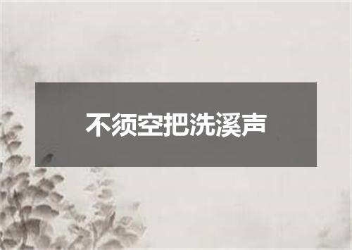不须空把洗溪声