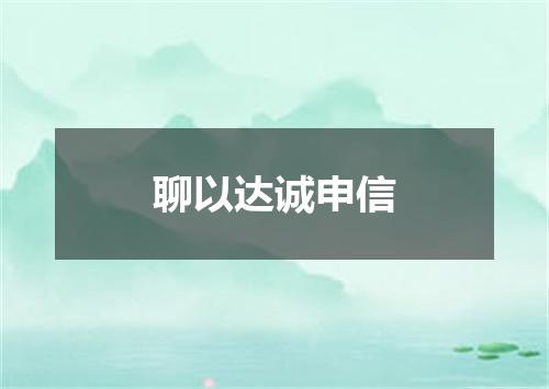 聊以达诚申信