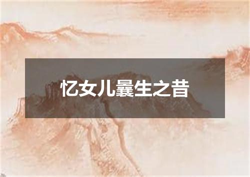 忆女儿曩生之昔