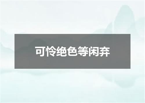 可怜绝色等闲弃