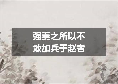 强秦之所以不敢加兵于赵者