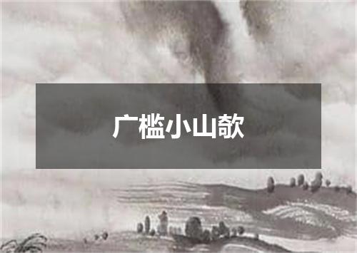 广槛小山欹