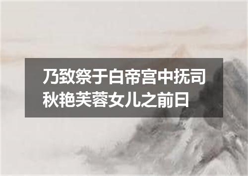 乃致祭于白帝宫中抚司秋艳芙蓉女儿之前曰