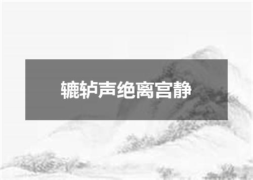 辘轳声绝离宫静