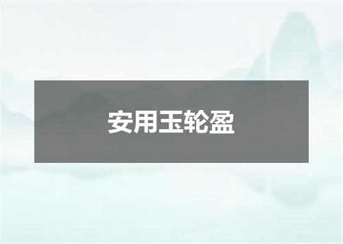 安用玉轮盈