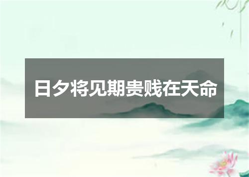 日夕将见期贵贱在天命