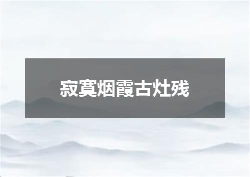 寂寞烟霞古灶残
