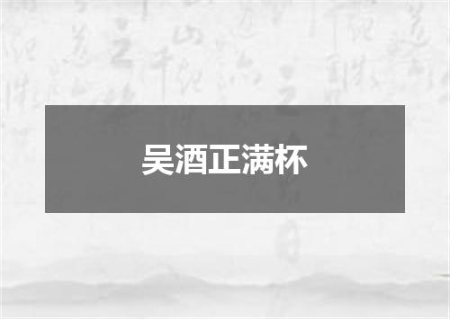 吴酒正满杯
