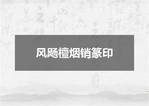 风飏檀烟销篆印