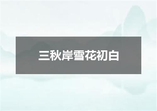 三秋岸雪花初白