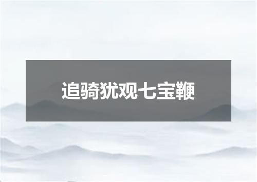 追骑犹观七宝鞭