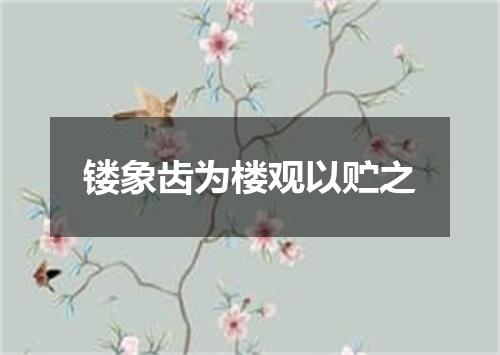 镂象齿为楼观以贮之