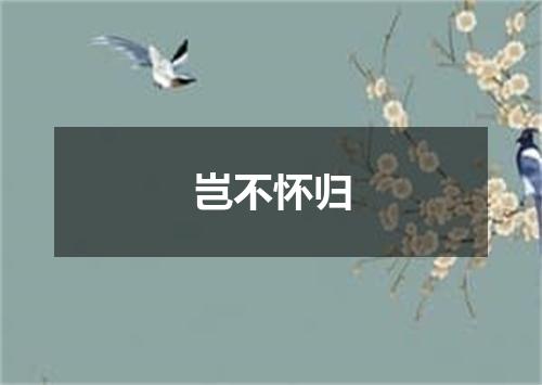 岂不怀归