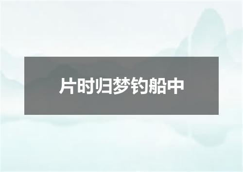 片时归梦钓船中