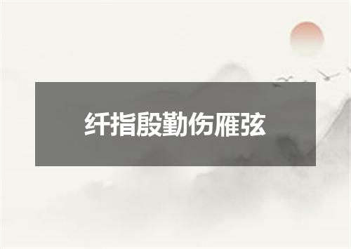 纤指殷勤伤雁弦