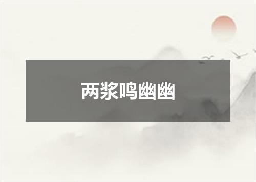 两浆鸣幽幽