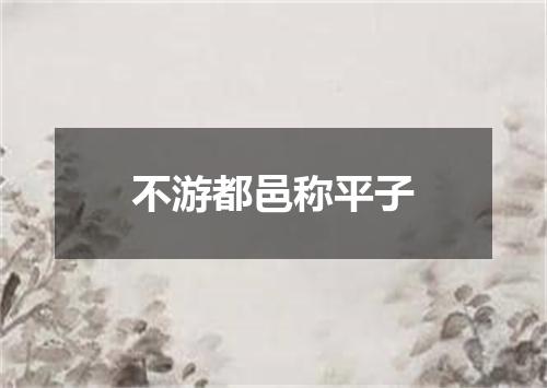 不游都邑称平子