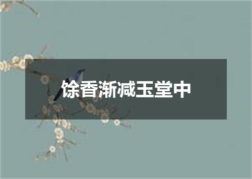 馀香渐减玉堂中