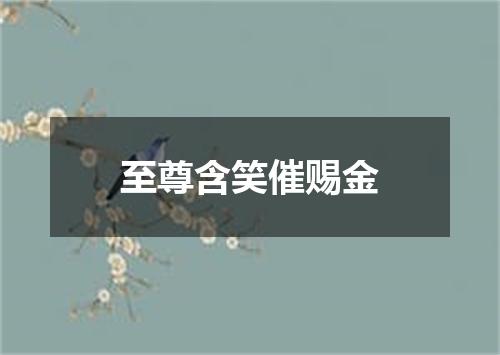 至尊含笑催赐金