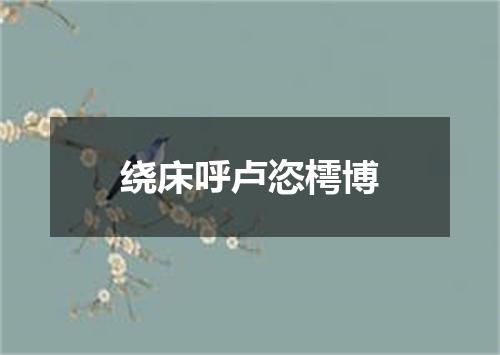绕床呼卢恣樗博
