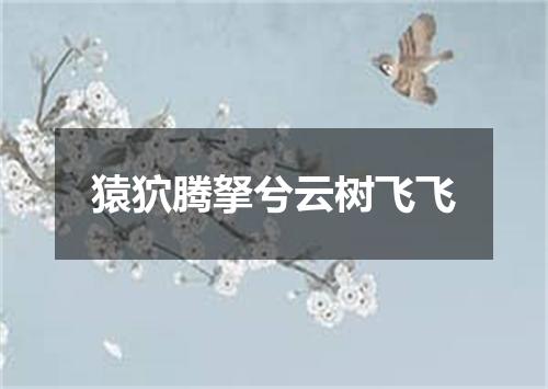 猿狖腾拏兮云树飞飞