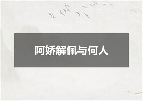 阿娇解佩与何人