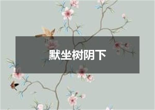 默坐树阴下