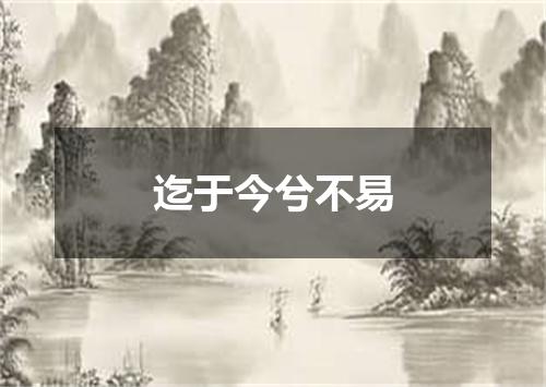迄于今兮不易