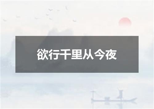 欲行千里从今夜