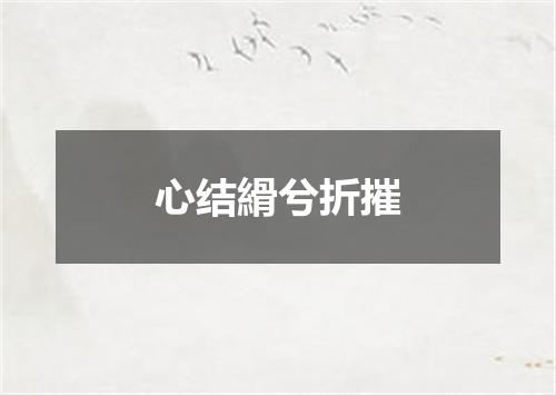 心结縎兮折摧