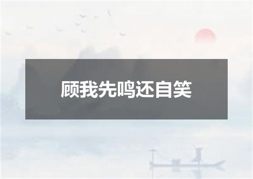 顾我先鸣还自笑