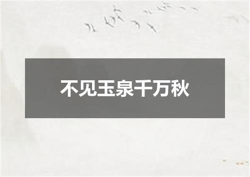 不见玉泉千万秋