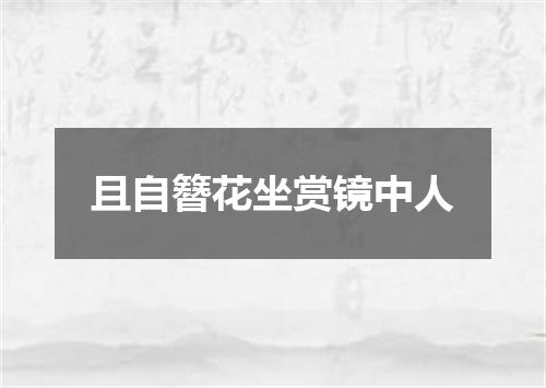 且自簪花坐赏镜中人