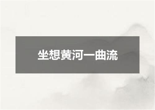 坐想黄河一曲流