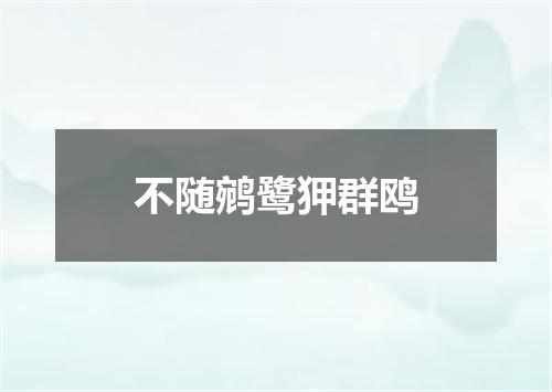 不随鹓鹭狎群鸥