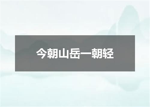 今朝山岳一朝轻
