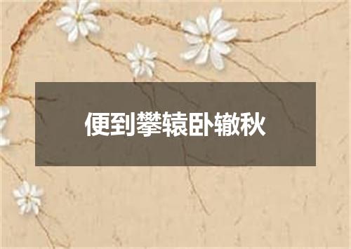 便到攀辕卧辙秋