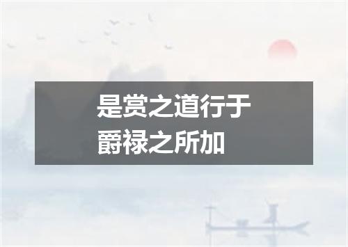 是赏之道行于爵禄之所加