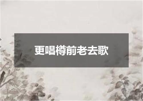 更唱樽前老去歌