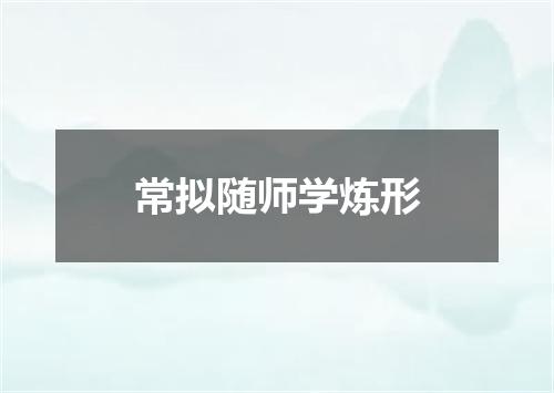 常拟随师学炼形